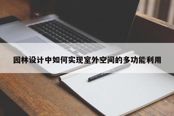 园林设计中如何实现室外空间的多功能利用|CQ9电子